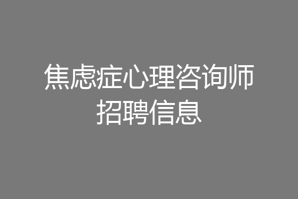 焦虑症心理咨询师招聘信息