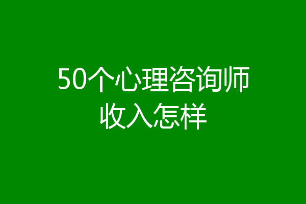 50个心理咨询师收入怎样