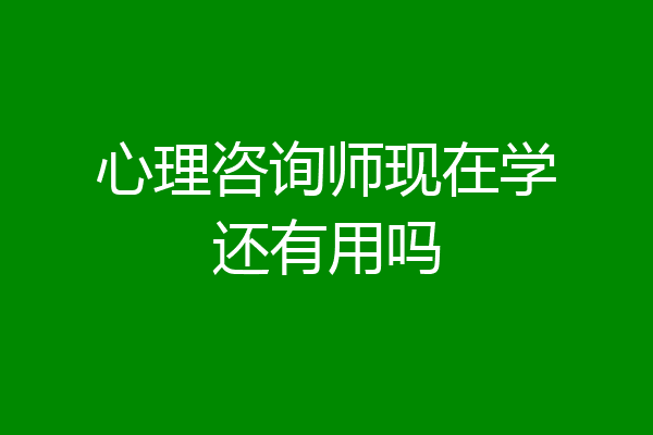 心理咨询师现在学还有用吗