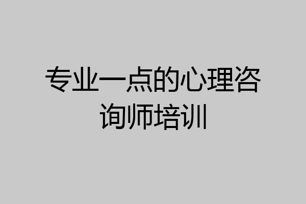 专业一点的心理咨询师培训