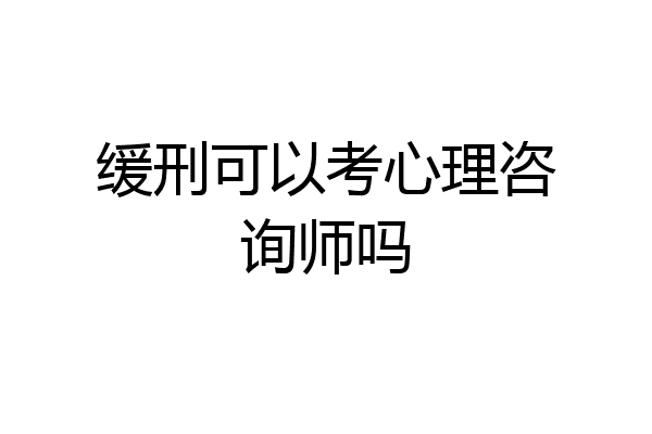 缓刑可以考心理咨询师吗