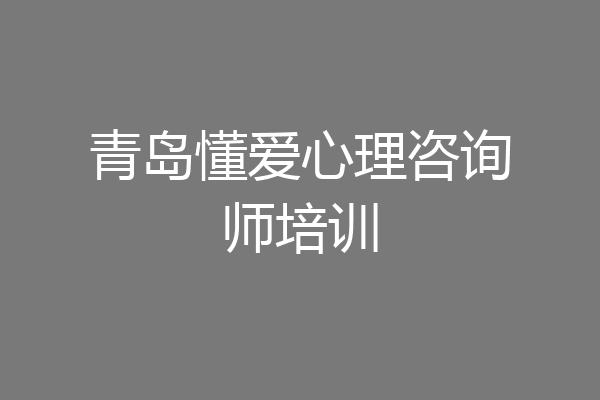 青岛懂爱心理咨询师培训