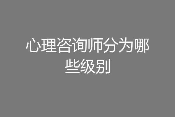 心理咨询师分为哪些级别