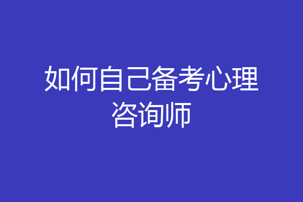 如何自己备考心理咨询师