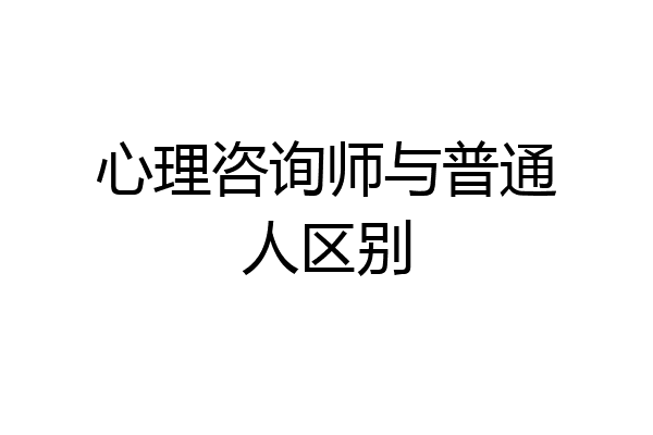 心理咨询师与普通人区别