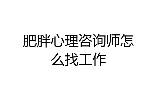 肥胖心理咨询师怎么找工作