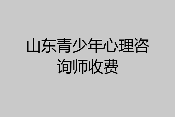 山东青少年心理咨询师收费