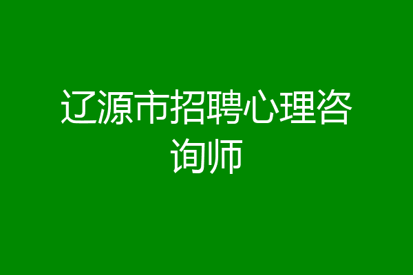 辽源市招聘心理咨询师