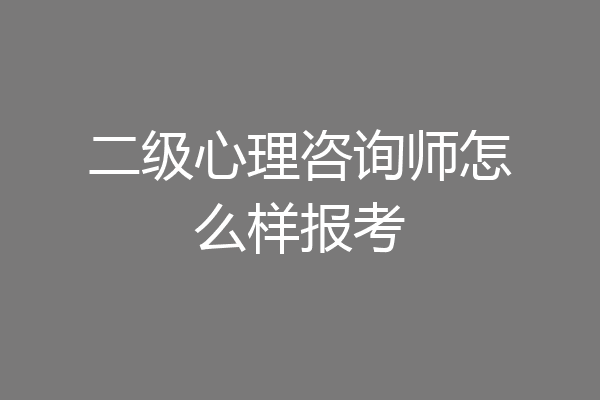 二级心理咨询师怎么样报考