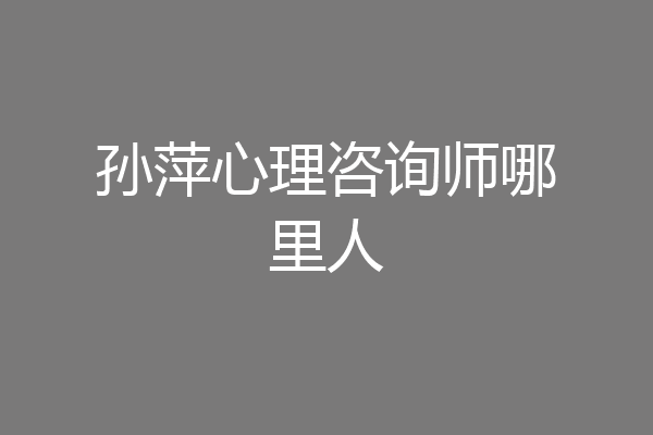 孙萍心理咨询师哪里人