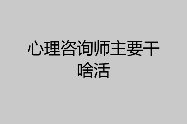 心理咨询师主要干啥活