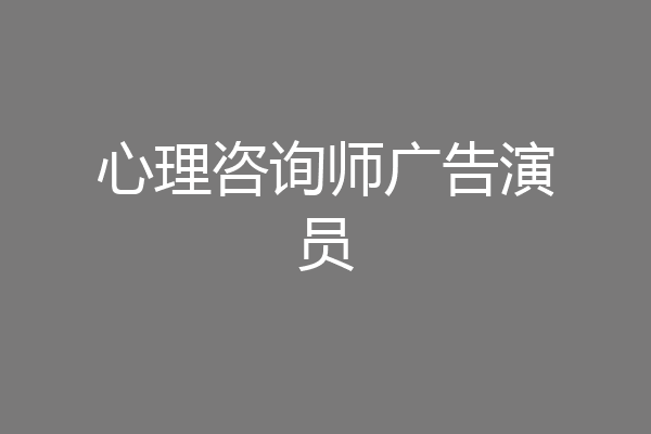 心理咨询师广告演员