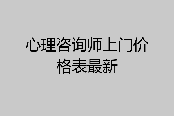 心理咨询师上门价格表最新