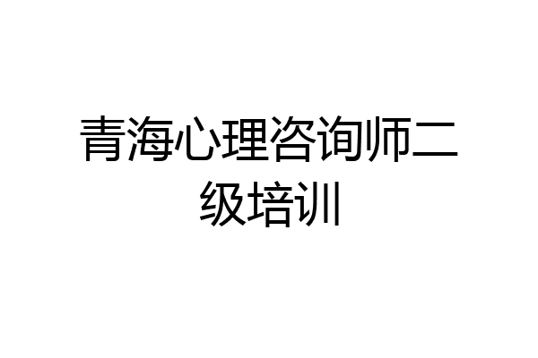 青海心理咨询师二级培训