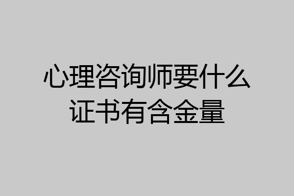 心理咨询师要什么证书有含金量