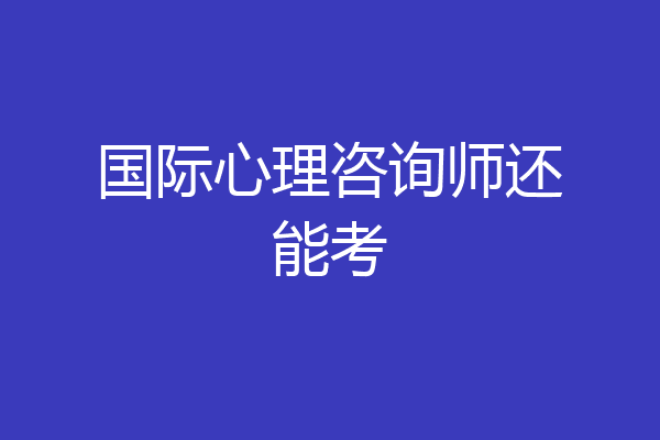 国际心理咨询师还能考