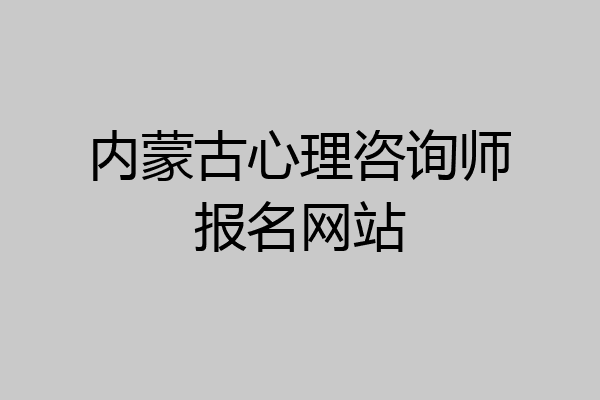 内蒙古心理咨询师报名网站