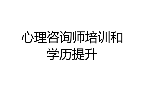 心理咨询师培训和学历提升