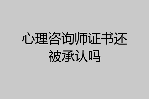 心理咨询师证书还被承认吗