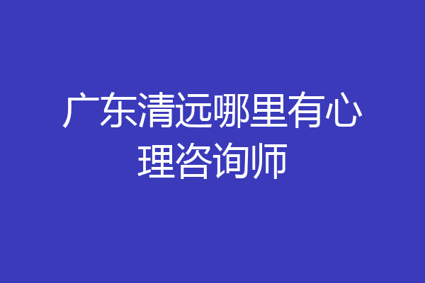 广东清远哪里有心理咨询师