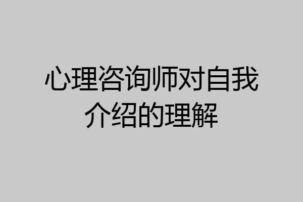 心理咨询师对自我介绍的理解