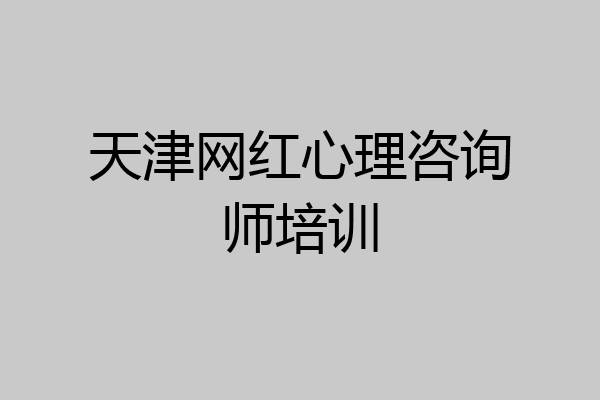 天津网红心理咨询师培训