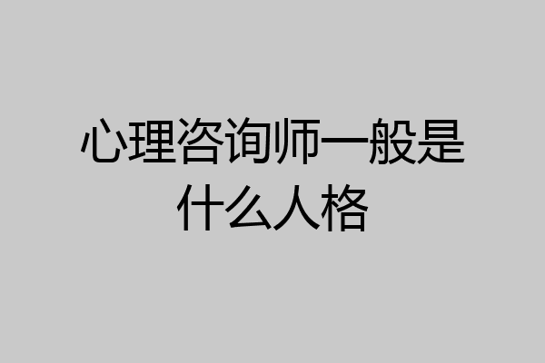 心理咨询师一般是什么人格