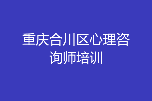 重庆合川区心理咨询师培训