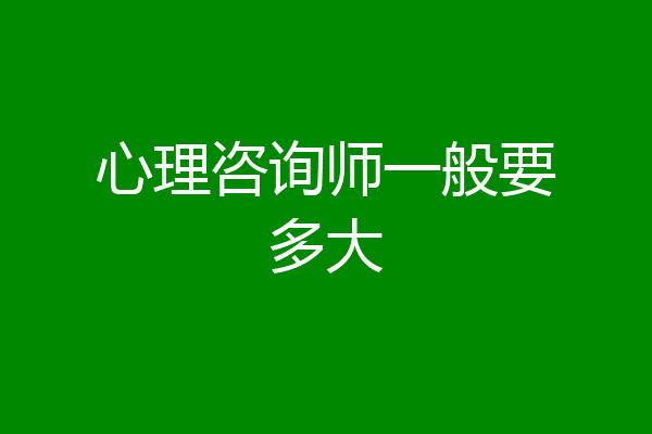 心理咨询师一般要多大