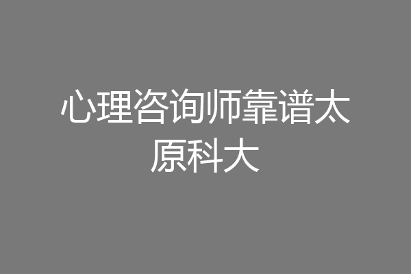 心理咨询师靠谱太原科大
