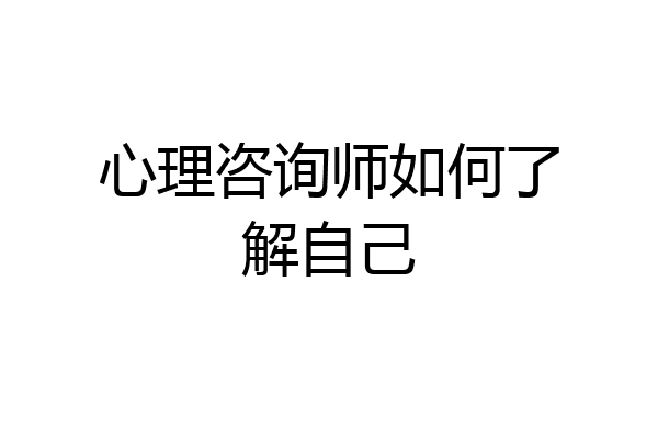 心理咨询师如何了解自己