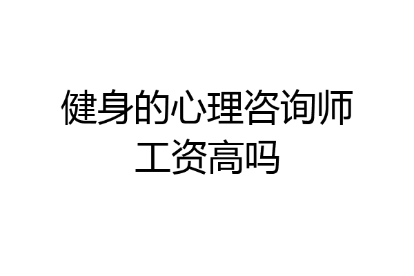 健身的心理咨询师工资高吗