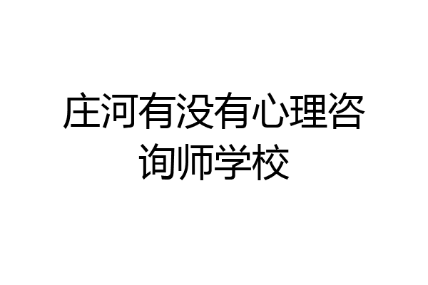 庄河有没有心理咨询师学校