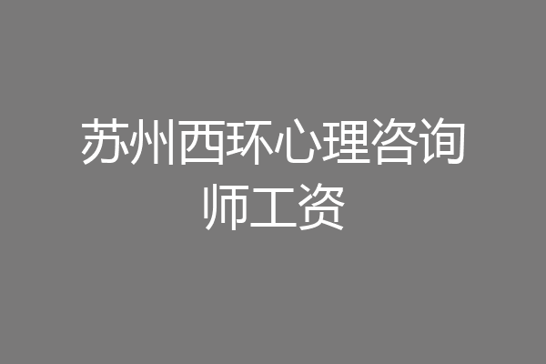 苏州西环心理咨询师工资