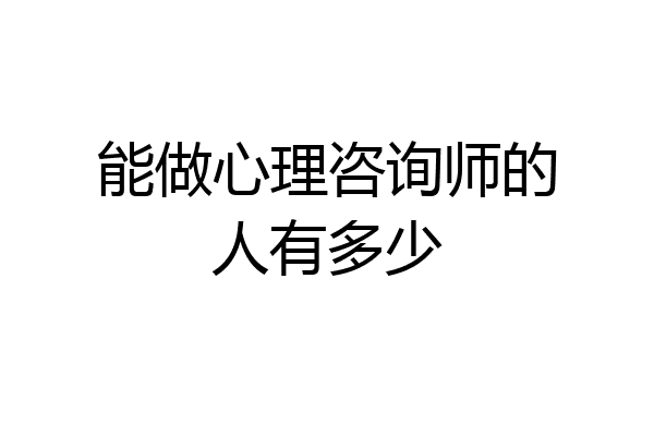 能做心理咨询师的人有多少
