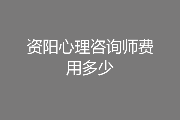 资阳心理咨询师费用多少
