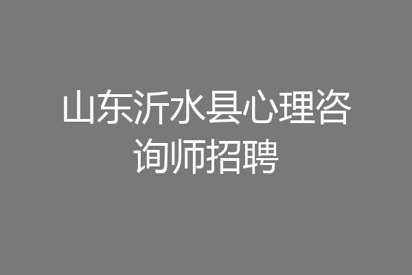 山东沂水县心理咨询师招聘