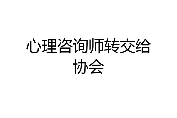 心理咨询师转交给协会