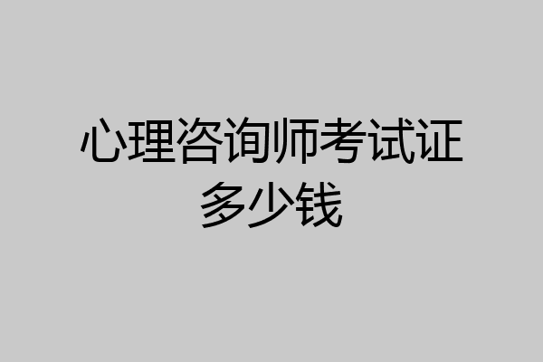 心理咨询师考试证多少钱