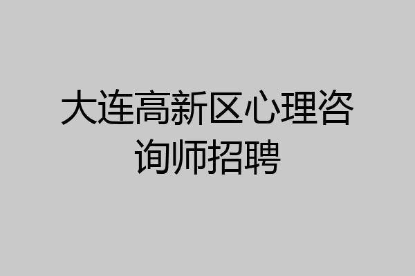 大连高新区心理咨询师招聘