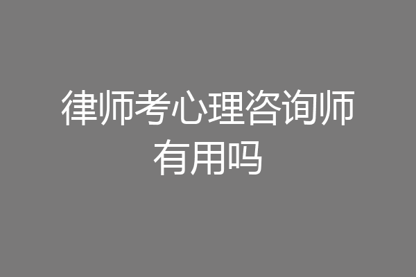 律师考心理咨询师有用吗