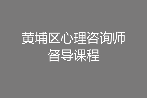 黄埔区心理咨询师督导课程