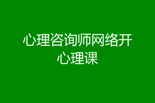 心理咨询师网络开心理课