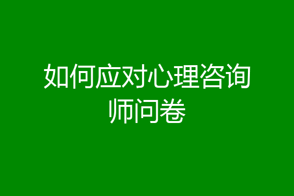 如何应对心理咨询师问卷