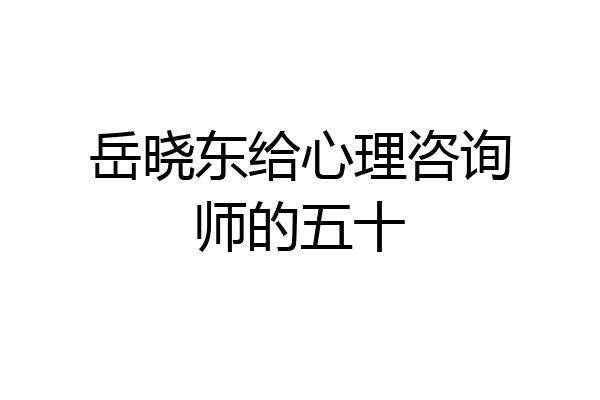 岳晓东给心理咨询师的五十