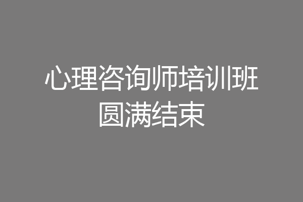 心理咨询师培训班圆满结束