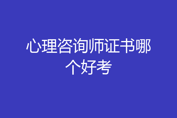 心理咨询师证书哪个好考