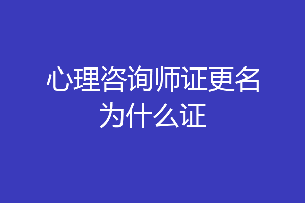 心理咨询师证更名为什么证