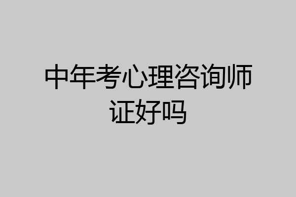 中年考心理咨询师证好吗
