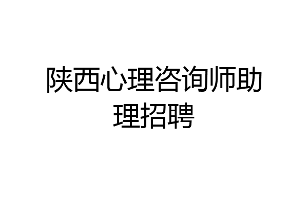 陕西心理咨询师助理招聘